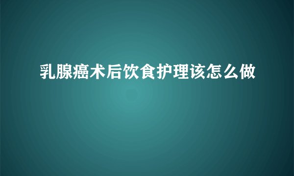 乳腺癌术后饮食护理该怎么做
