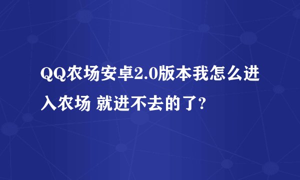 QQ农场安卓2.0版本我怎么进入农场 就进不去的了?