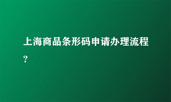 上海商品条形码申请办理流程？