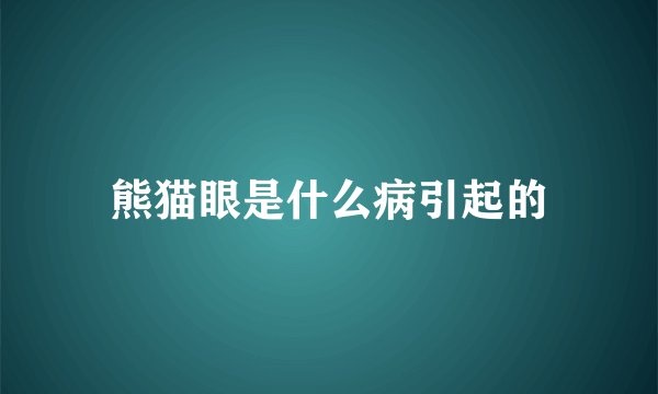 熊猫眼是什么病引起的