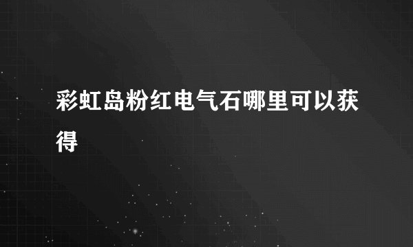 彩虹岛粉红电气石哪里可以获得