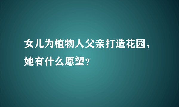 女儿为植物人父亲打造花园,她有什么愿望?