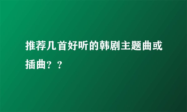 推荐几首好听的韩剧主题曲或插曲？？