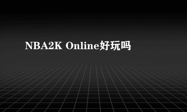 NBA2K Online好玩吗