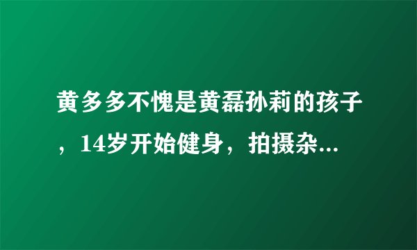 黄多多不愧是黄磊孙莉的孩子,14岁开始健身,拍摄杂志照真有范儿