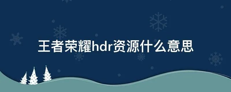 王者荣耀hdr资源什么意思