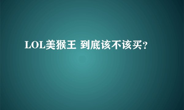 LOL美猴王 到底该不该买？