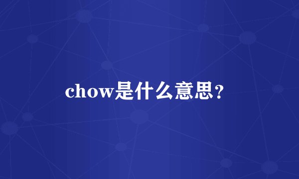 chow是什么意思？