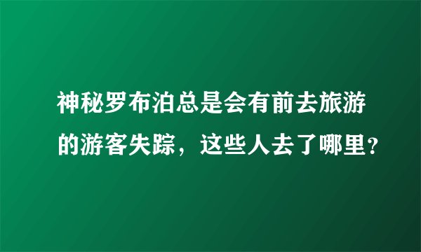 神秘罗布泊总是会有前去旅游的游客失踪，这些人去了哪里？