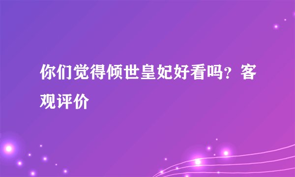 你们觉得倾世皇妃好看吗？客观评价