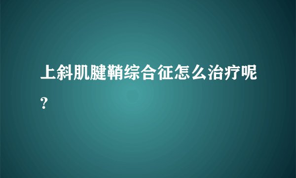 上斜肌腱鞘综合征怎么治疗呢？