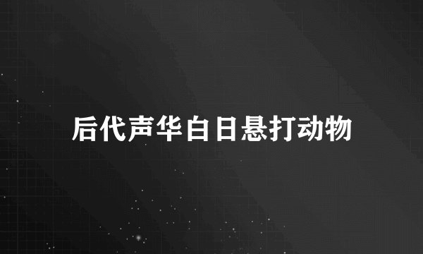 后代声华白日悬打动物