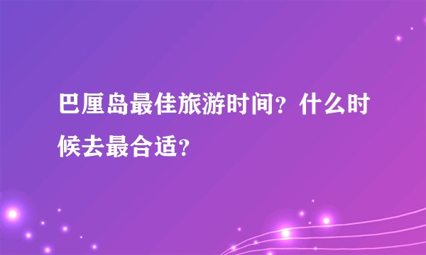 巴厘岛最佳旅游时间?什么时候去最合适?