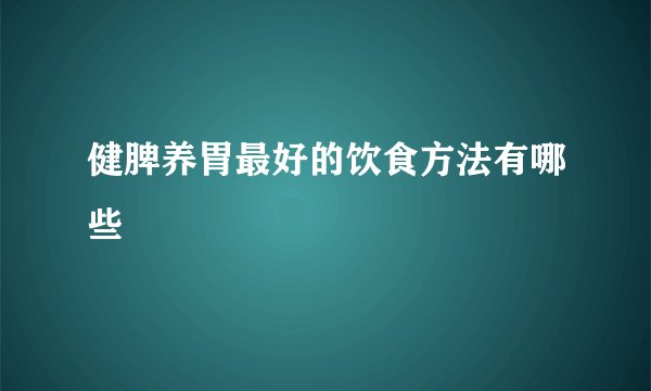 健脾养胃最好的饮食方法有哪些