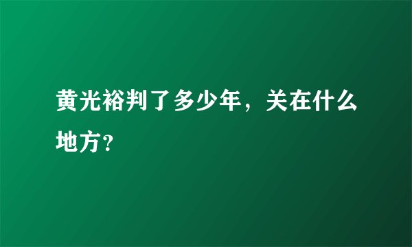 黄光裕判了多少年，关在什么地方？