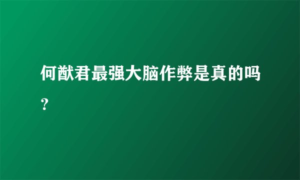 何猷君最强大脑作弊是真的吗？