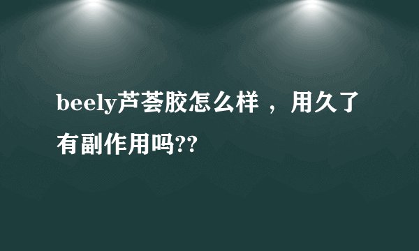 beely芦荟胶怎么样 ，用久了 有副作用吗??