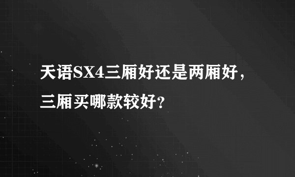 天语SX4三厢好还是两厢好,三厢买哪款较好?