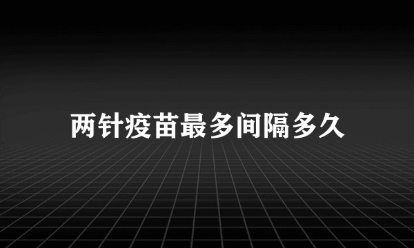 两针疫苗最多间隔多久