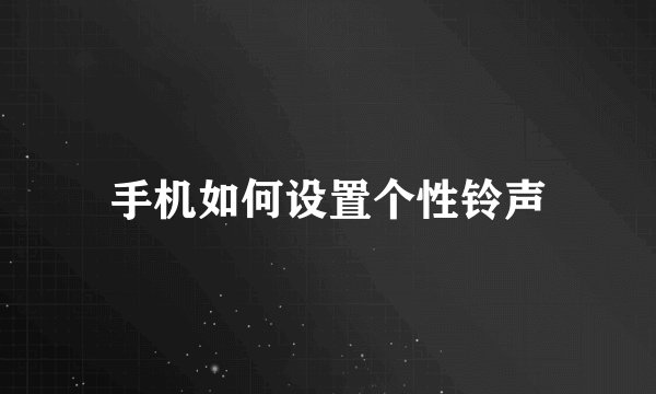 手机如何设置个性铃声