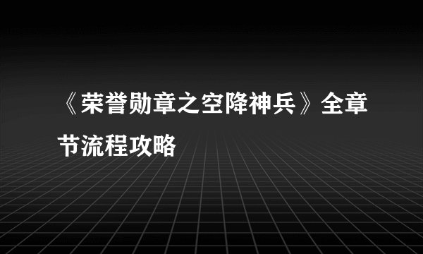 《荣誉勋章之空降神兵》全章节流程攻略