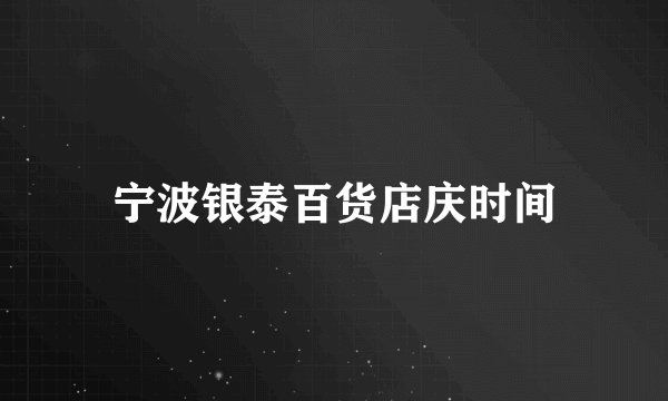宁波银泰百货店庆时间