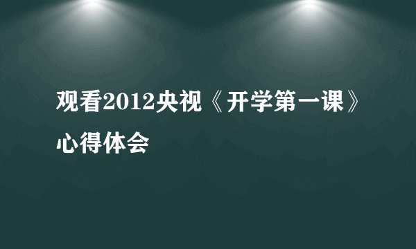 观看2012央视《开学第一课》心得体会