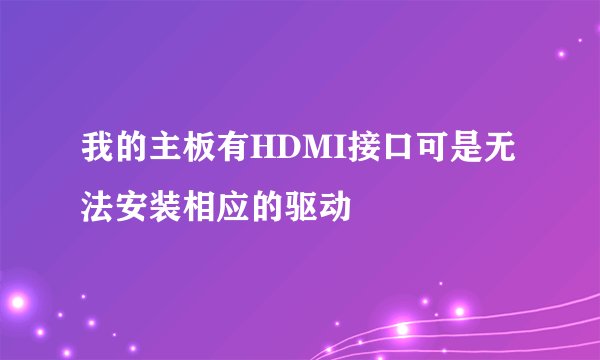 我的主板有HDMI接口可是无法安装相应的驱动