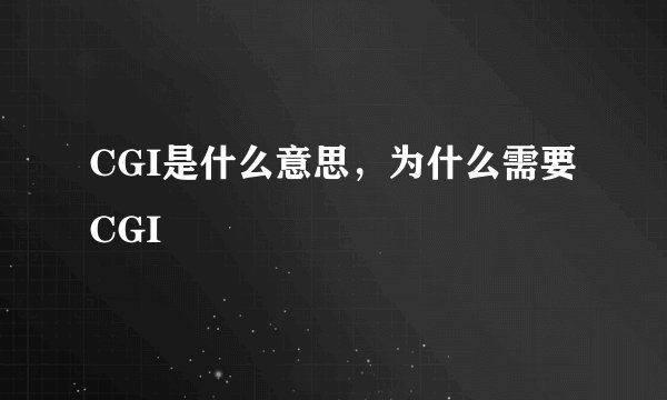 CGI是什么意思，为什么需要CGI
