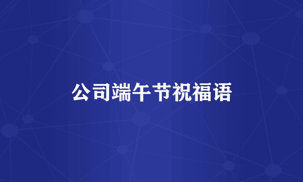 公司端午节祝福语