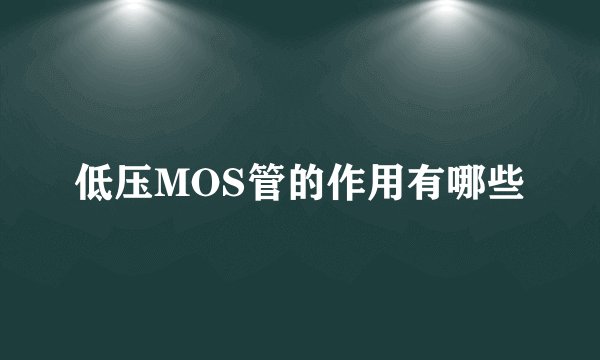 低压MOS管的作用有哪些