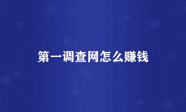 第一调查网怎么赚钱