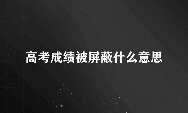 高考成绩被屏蔽什么意思