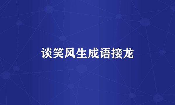 谈笑风生成语接龙