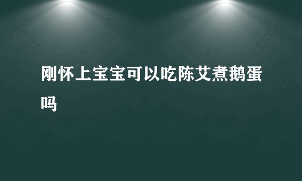 刚怀上宝宝可以吃陈艾煮鹅蛋吗