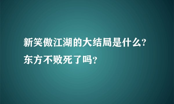 新笑傲江湖的大结局是什么?东方不败死了吗？
