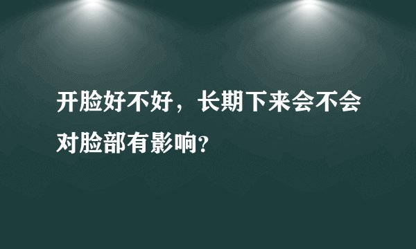 开脸好不好，长期下来会不会对脸部有影响？
