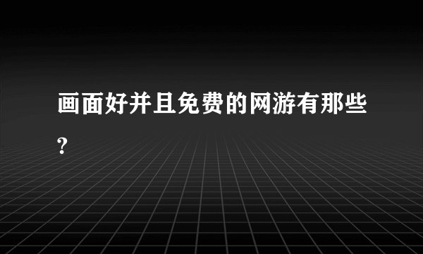 画面好并且免费的网游有那些?