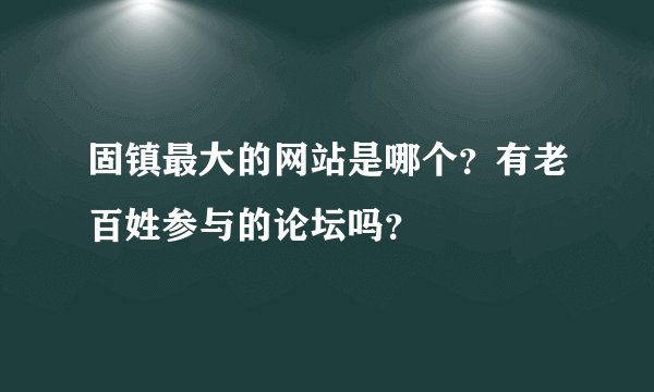 固镇最大的网站是哪个？有老百姓参与的论坛吗？