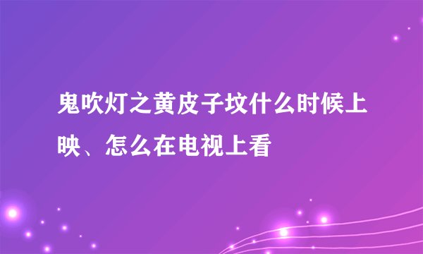 鬼吹灯之黄皮子坟什么时候上映、怎么在电视上看
