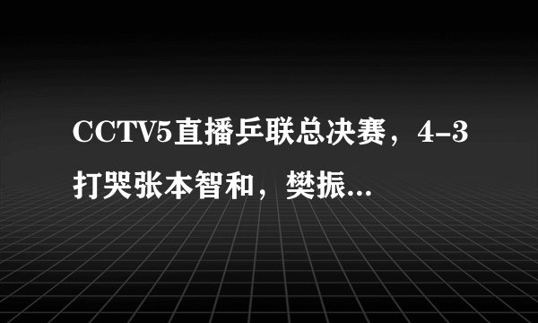 CCTV5直播乒联总决赛，4-3打哭张本智和，樊振东马龙许昕强势冲冠