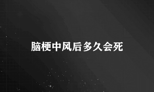 脑梗中风后多久会死