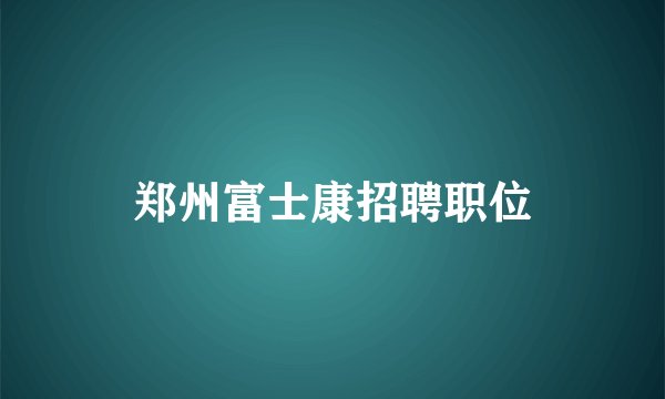 郑州富士康招聘职位