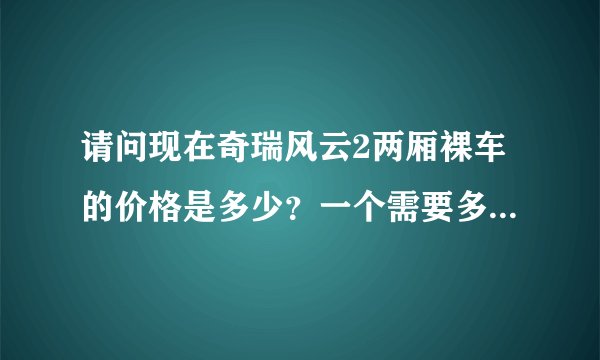 请问现在奇瑞风云2两厢裸车的价格是多少？一个需要多少钱能上路？谢谢了！我是江苏的