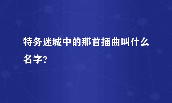 特务迷城中的那首插曲叫什么名字?