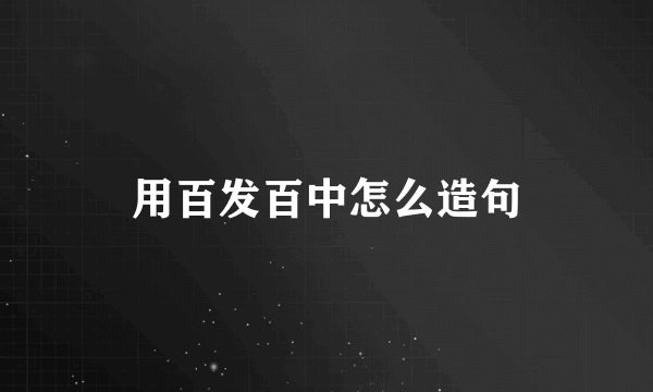 用百发百中怎么造句
