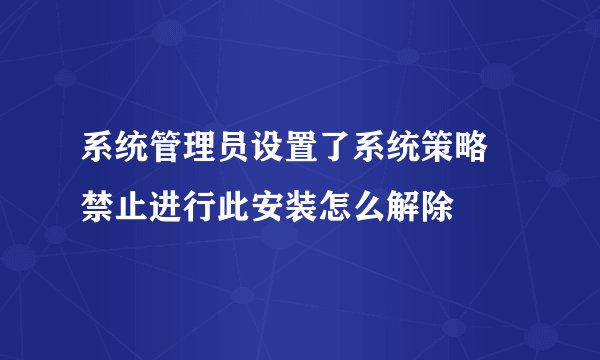 系统管理员设置了系统策略 禁止进行此安装怎么解除