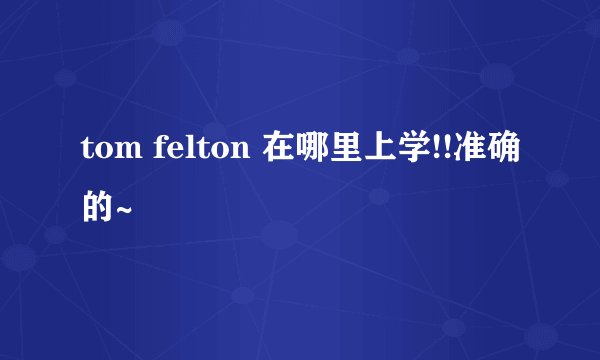 tom felton 在哪里上学!!准确的~