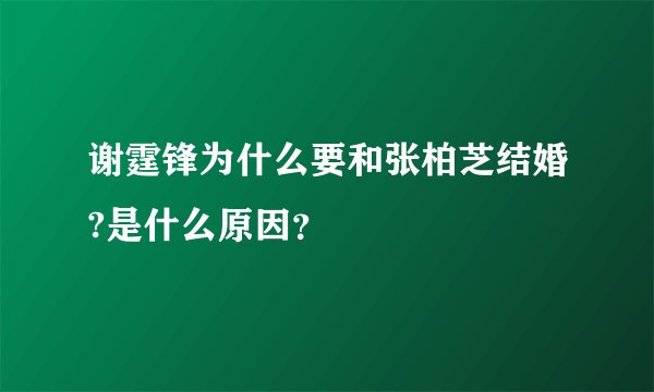谢霆锋为什么要和张柏芝结婚?是什么原因？