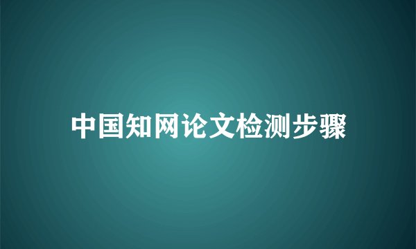 中国知网论文检测步骤